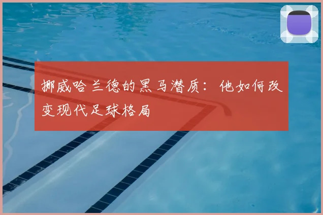 挪威哈兰德的黑马潜质：他如何改变现代足球格局