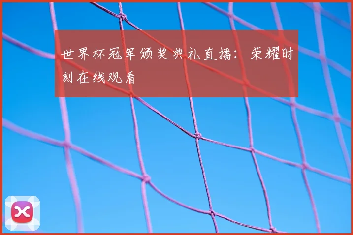世界杯冠军颁奖典礼直播:荣耀时刻在线观看
