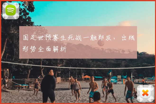 国足世预赛生死战一触即发，出线形势全面解析