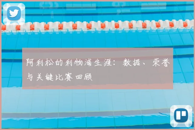 阿利松的利物浦生涯：数据、荣誉与关键比赛回顾
