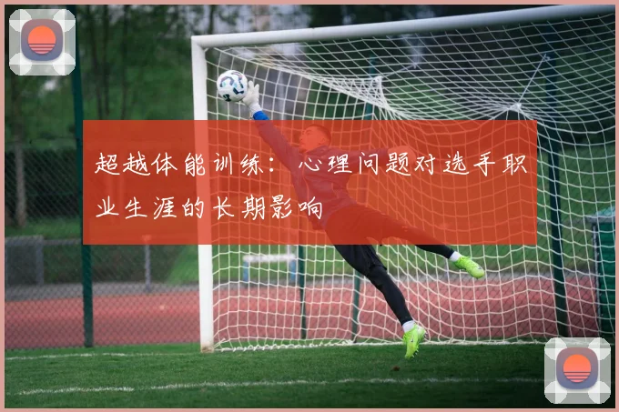 超越体能训练:心理问题对选手职业生涯的长期影响