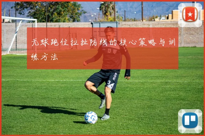 无球跑位拉扯防线的核心策略与训练方法