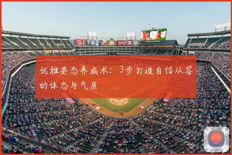优雅姿态养成术:3步打造自信从容的体态与气质
