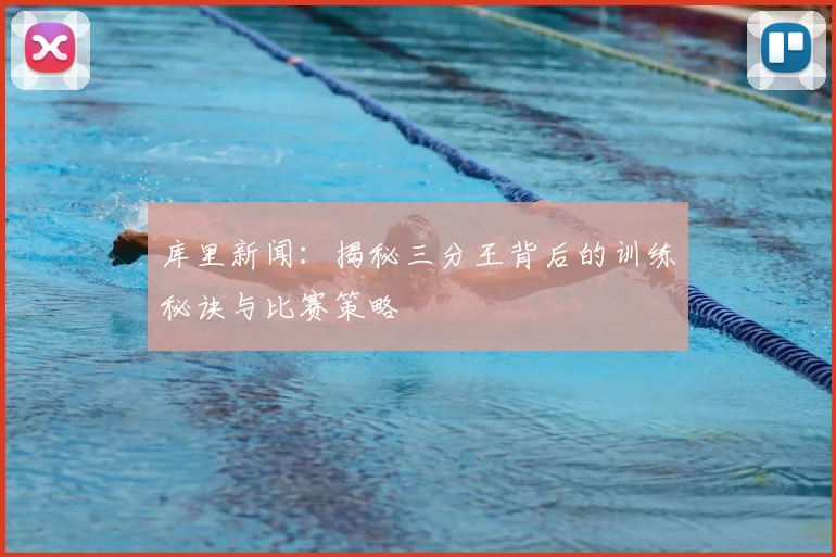 库里新闻:揭秘三分王背后的训练秘诀与比赛策略