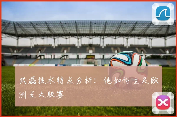 武磊技术特点分析：他如何立足欧洲五大联赛